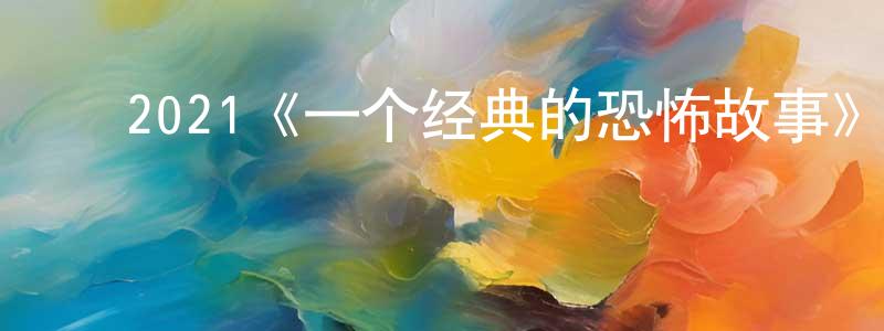 蔡明义的动漫综艺大全,2021《一个经典的恐怖故事》完整版电影/在线观看/百度云-美剧天堂